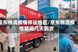 京东物流疫情停运地区/京东物流疫情期间几天到货