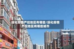 绥化疫情严控地区有哪些/绥化疫情严控地区有哪些城市