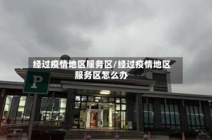 经过疫情地区服务区/经过疫情地区服务区怎么办