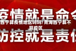 西宁算疫情地区吗吗/青海西宁算不算疫区