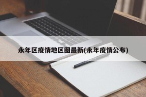 永年区疫情地区图最新(永年疫情公布)