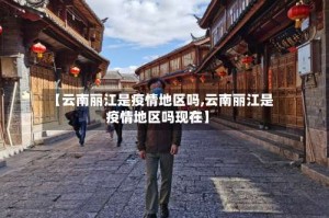 【云南丽江是疫情地区吗,云南丽江是疫情地区吗现在】