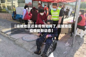 【运城地区近来疫情如何了,运城地区疫情最新动态】