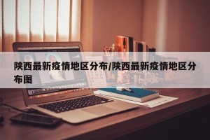 陕西最新疫情地区分布/陕西最新疫情地区分布图
