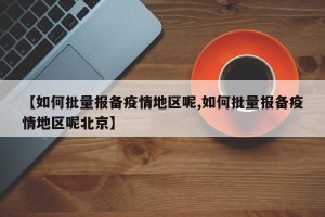 【如何批量报备疫情地区呢,如何批量报备疫情地区呢北京】