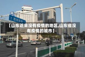 【山东近来没有疫情的地区,山东省没有疫情的城市】