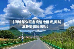 【同城怎么报备疫情地区呢,同城返乡需要隔离吗】