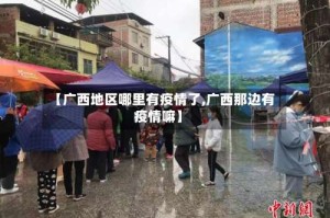 【广西地区哪里有疫情了,广西那边有疫情嘛】