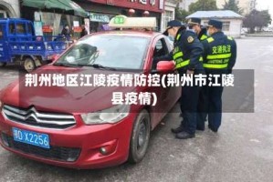 荆州地区江陵疫情防控(荆州市江陵县疫情)