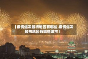 【疫情爆发最初地区有哪些,疫情爆发最初地区有哪些城市】