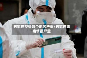 石家庄疫情哪个地区严重/石家庄哪疫情最严重
