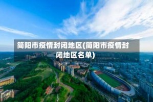 简阳市疫情封闭地区(简阳市疫情封闭地区名单)
