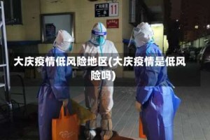 大庆疫情低风险地区(大庆疫情是低风险吗)
