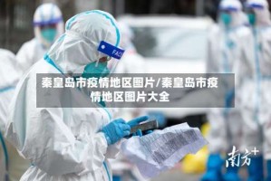 秦皇岛市疫情地区图片/秦皇岛市疫情地区图片大全