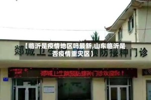 【临沂是疫情地区吗最新,山东临沂是否疫情重灾区】