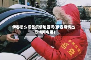 伊春怎么报备疫情地区呢(伊春疫情出行询问电话)