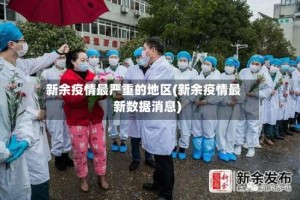 新余疫情最严重的地区(新余疫情最新数据消息)