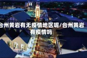 台州黄岩有无疫情地区呢/台州黄岩有疫情吗