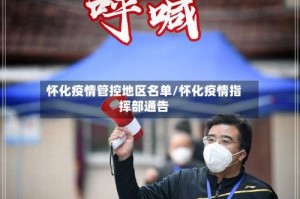 怀化疫情管控地区名单/怀化疫情指挥部通告