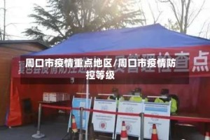 周口市疫情重点地区/周口市疫情防控等级