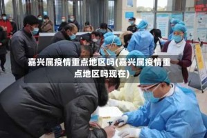 嘉兴属疫情重点地区吗(嘉兴属疫情重点地区吗现在)