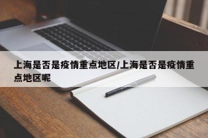 上海是否是疫情重点地区/上海是否是疫情重点地区呢