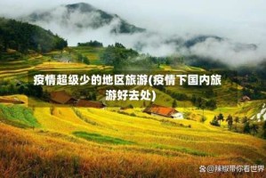 疫情超级少的地区旅游(疫情下国内旅游好去处)