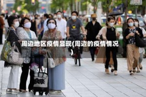 周边地区疫情显现(周边的疫情情况)