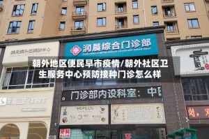 朝外地区便民早市疫情/朝外社区卫生服务中心预防接种门诊怎么样