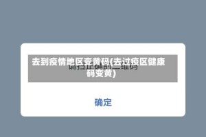 去到疫情地区变黄码(去过疫区健康码变黄)