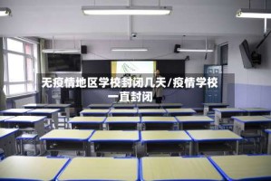 无疫情地区学校封闭几天/疫情学校一直封闭