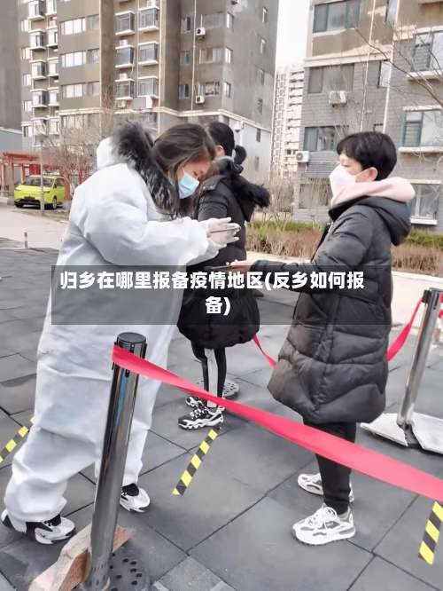归乡在哪里报备疫情地区(反乡如何报备)-第2张图片