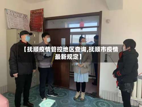 【抚顺疫情管控地区查询,抚顺市疫情最新规定】-第2张图片
