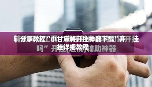 分享教程“小甘麻将开挂神器下载”开挂详细教程-第1张图片