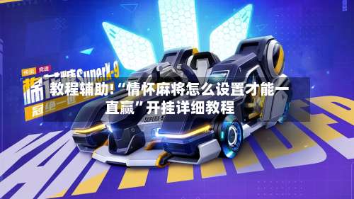 教程辅助!“情怀麻将怎么设置才能一直赢	”开挂详细教程-第1张图片