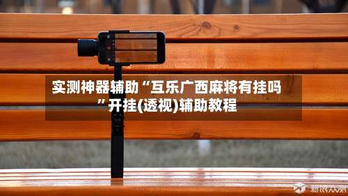 实测神器辅助“互乐广西麻将有挂吗	”开挂(透视)辅助教程-第1张图片