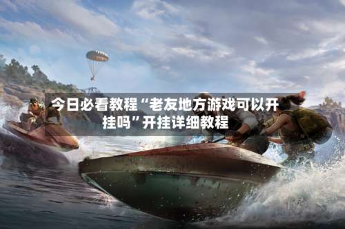 今日必看教程“老友地方游戏可以开挂吗”开挂详细教程-第3张图片