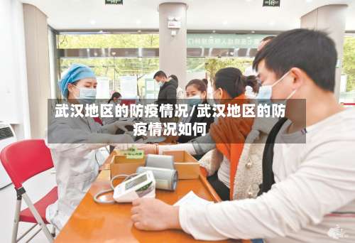 武汉地区的防疫情况/武汉地区的防疫情况如何-第1张图片