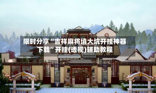 限时分享“吉祥麻将填大坑开挂神器下载”开挂(透视)辅助教程-第3张图片