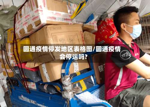 圆通疫情停发地区表格图/圆通疫情会停运吗?-第2张图片