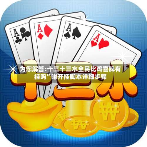 为您解答:十三十三水全民比鸡喜牌有挂吗”附开挂脚本详细步骤-第2张图片