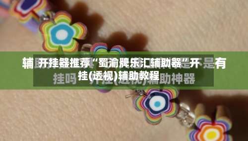 开挂器推荐“蜀渝牌乐汇辅助器”开挂(透视)辅助教程-第1张图片