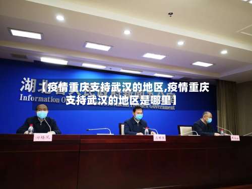 【疫情重庆支持武汉的地区,疫情重庆支持武汉的地区是哪里】-第2张图片
