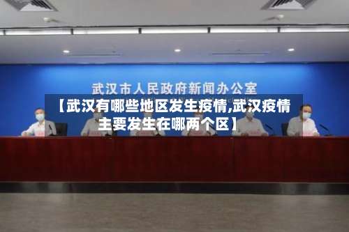 【武汉有哪些地区发生疫情,武汉疫情主要发生在哪两个区】-第3张图片