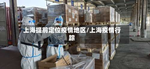 上海提前定位疫情地区/上海疫情行踪-第2张图片