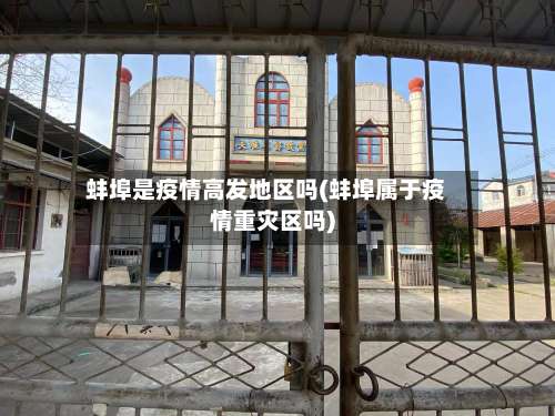 蚌埠是疫情高发地区吗(蚌埠属于疫情重灾区吗)-第1张图片