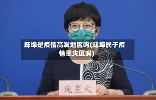 蚌埠是疫情高发地区吗(蚌埠属于疫情重灾区吗)-第3张图片