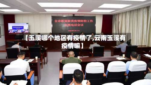 【玉溪哪个地区有疫情了,云南玉溪有疫情嘛】-第1张图片