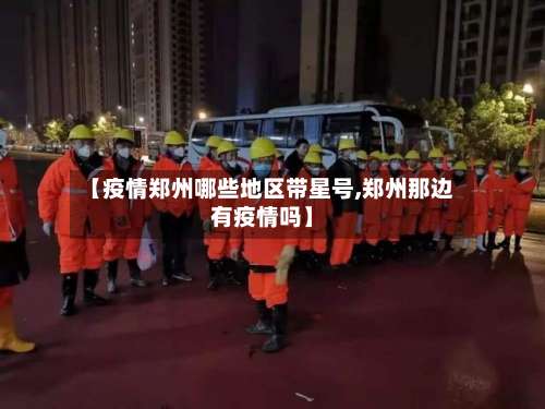 【疫情郑州哪些地区带星号,郑州那边有疫情吗】-第2张图片