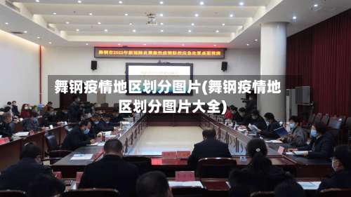 舞钢疫情地区划分图片(舞钢疫情地区划分图片大全)-第2张图片